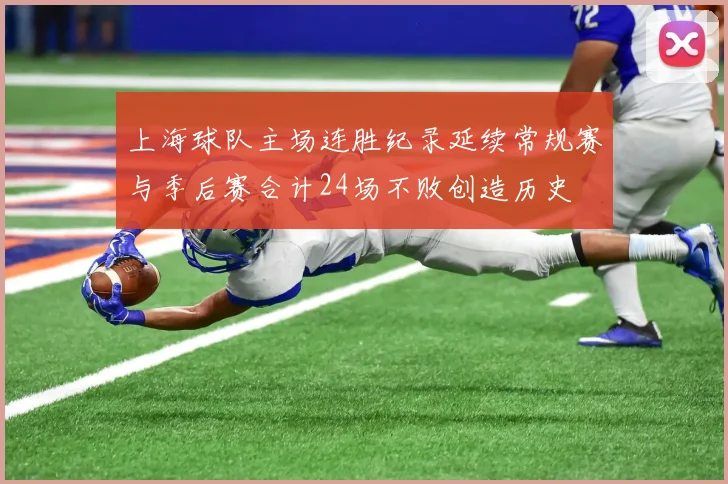 上海球队主场连胜纪录延续常规赛与季后赛合计24场不败创造历史