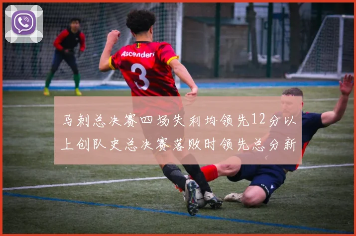 马刺总决赛四场失利均领先12分以上创队史总决赛落败时领先总分新纪录