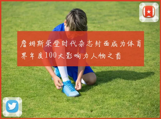 詹姆斯荣登时代杂志封面成为体育界年度100大影响力人物之首
