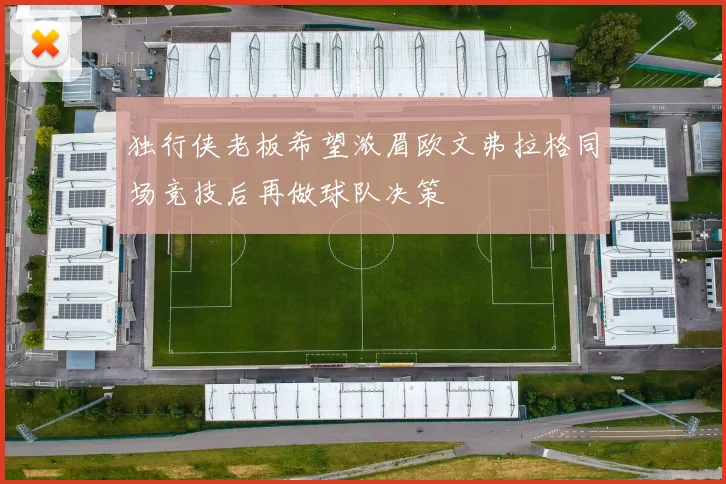 独行侠老板希望浓眉欧文弗拉格同场竞技后再做球队决策