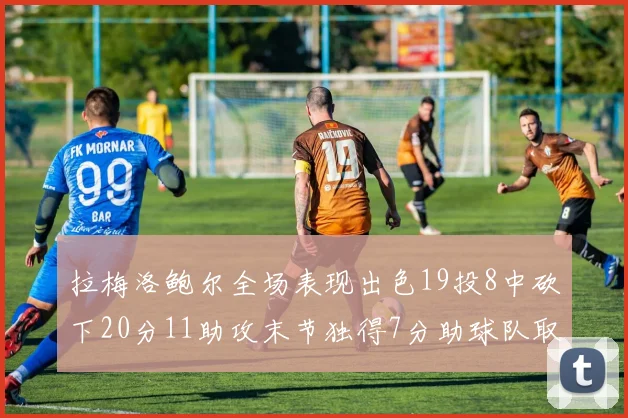 拉梅洛鲍尔全场表现出色19投8中砍下20分11助攻末节独得7分助球队取胜