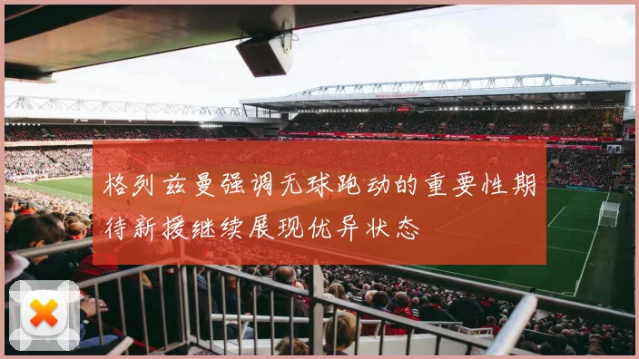 格列兹曼强调无球跑动的重要性期待新援继续展现优异状态