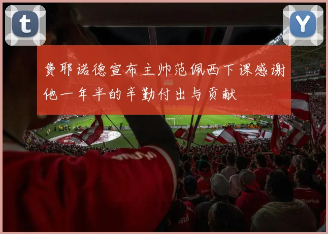 费耶诺德宣布主帅范佩西下课感谢他一年半的辛勤付出与贡献
