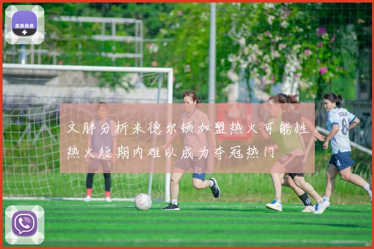 文胖分析米德尔顿加盟热火可能性热火短期内难以成为夺冠热门