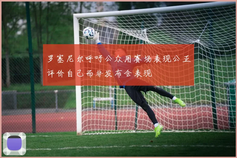 罗塞尼尔呼吁公众用赛场表现公正评价自己而非发布会表现